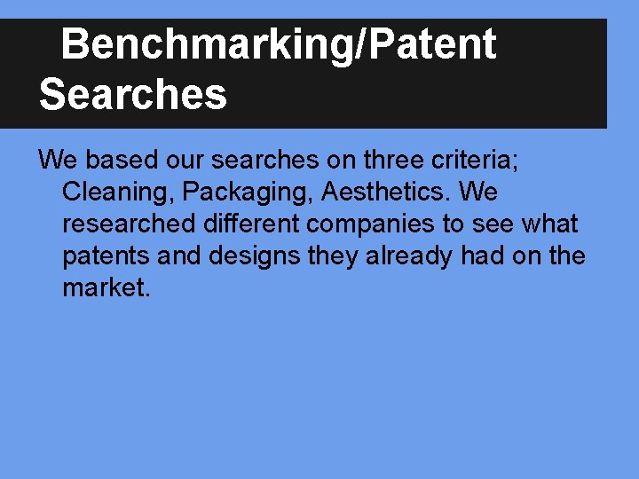 Benchmarking/Patent Searches We based our searches on three criteria; Cleaning, Packaging, Aesthetics. We researched