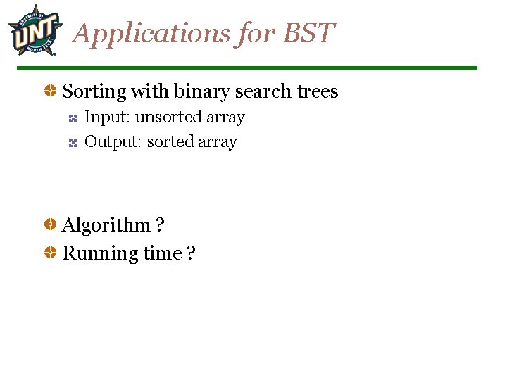 Applications for BST Sorting with binary search trees Input: unsorted array Output: sorted array