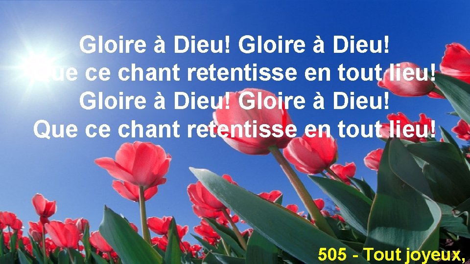 Gloire à Dieu! Que ce chant retentisse en tout lieu! 505 - Tout joyeux,