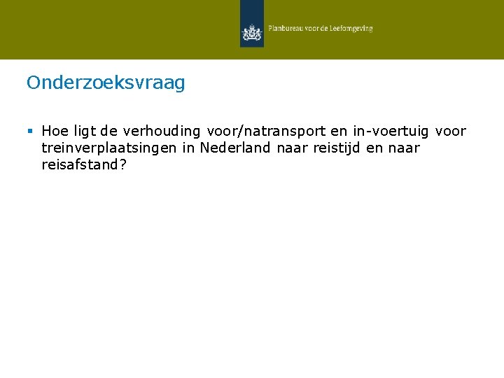 Onderzoeksvraag § Hoe ligt de verhouding voor/natransport en in-voertuig voor treinverplaatsingen in Nederland naar