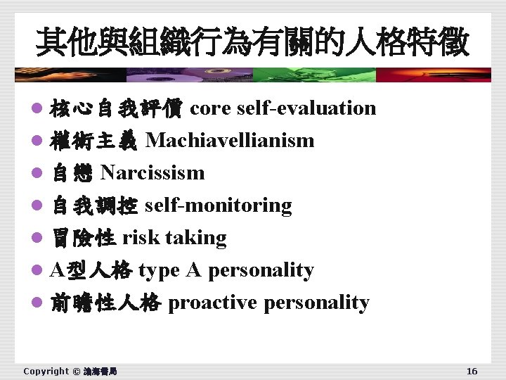 其他與組織行為有關的人格特徵 core self-evaluation l 權術主義 Machiavellianism l 自戀 Narcissism l 自我調控 self-monitoring l 冒險性