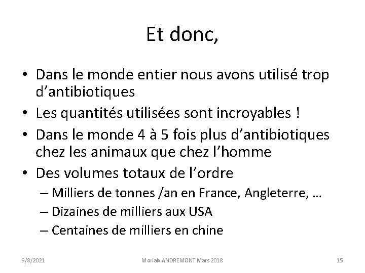 Et donc, • Dans le monde entier nous avons utilisé trop d’antibiotiques • Les