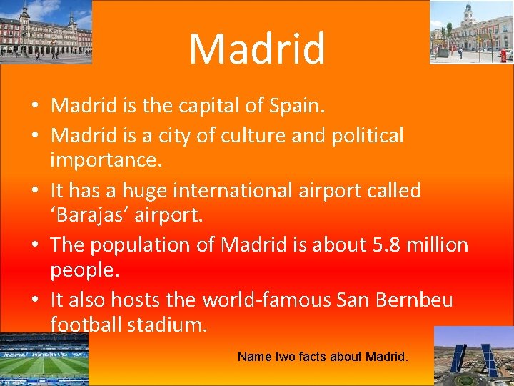 Madrid • Madrid is the capital of Spain. • Madrid is a city of