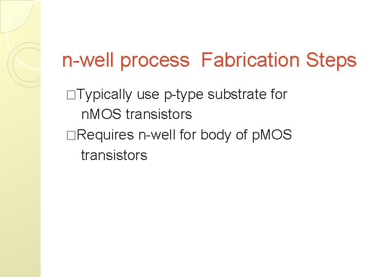 n-well process Fabrication Steps �Typically use p-type substrate for n. MOS transistors �Requires n-well
