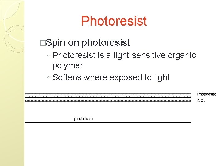 Photoresist �Spin on photoresist ◦ Photoresist is a light-sensitive organic polymer ◦ Softens where
