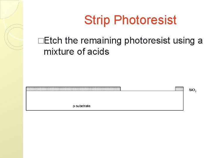 Strip Photoresist �Etch the remaining photoresist using a mixture of acids 