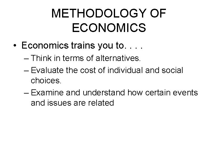 METHODOLOGY OF ECONOMICS • Economics trains you to. . – Think in terms of