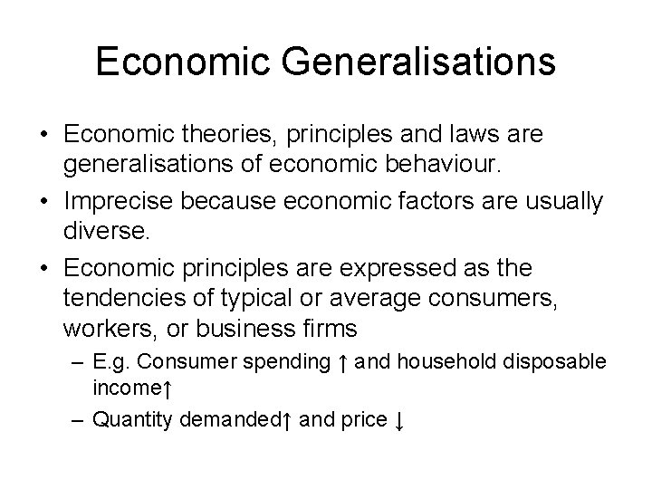 Economic Generalisations • Economic theories, principles and laws are generalisations of economic behaviour. •