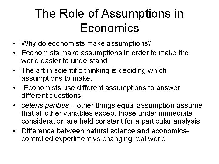 The Role of Assumptions in Economics • Why do economists make assumptions? • Economists