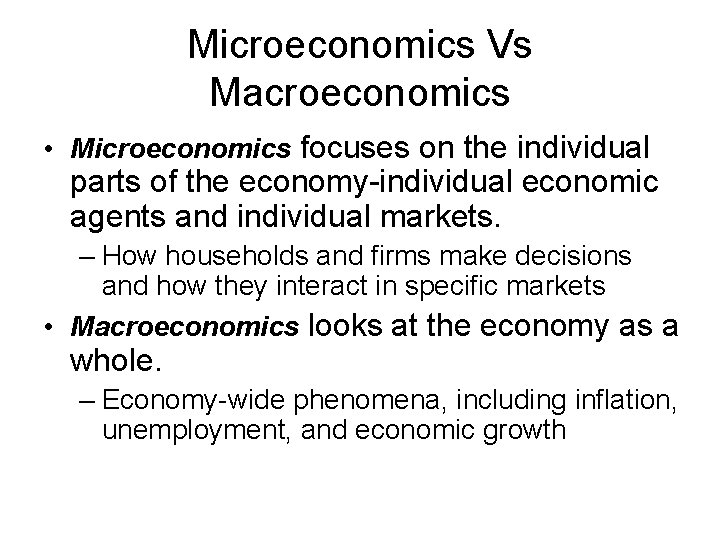 Microeconomics Vs Macroeconomics • Microeconomics focuses on the individual parts of the economy-individual economic