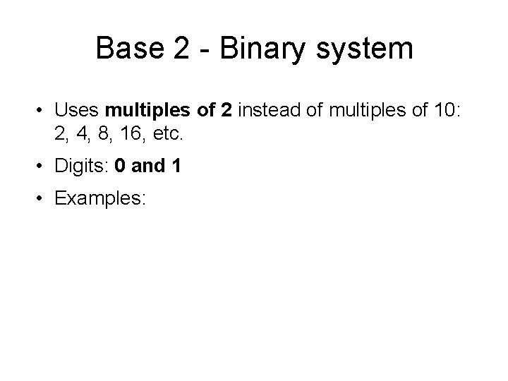 Base 2 - Binary system • Uses multiples of 2 instead of multiples of