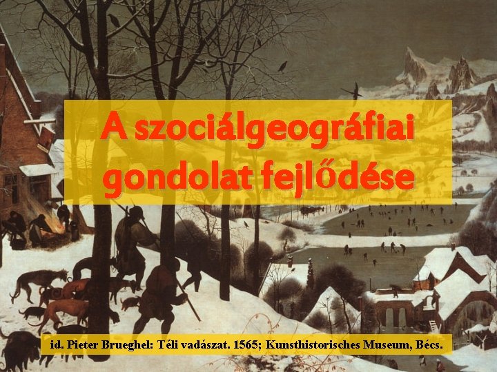 A szociálgeográfiai gondolat fejlődése id. Pieter Brueghel: Téli vadászat. 1565; Kunsthistorisches Museum, Bécs. 