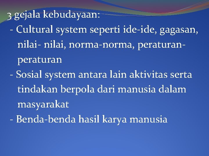 3 gejala kebudayaan: - Cultural system seperti ide-ide, gagasan, nilai- nilai, norma-norma, peraturan -