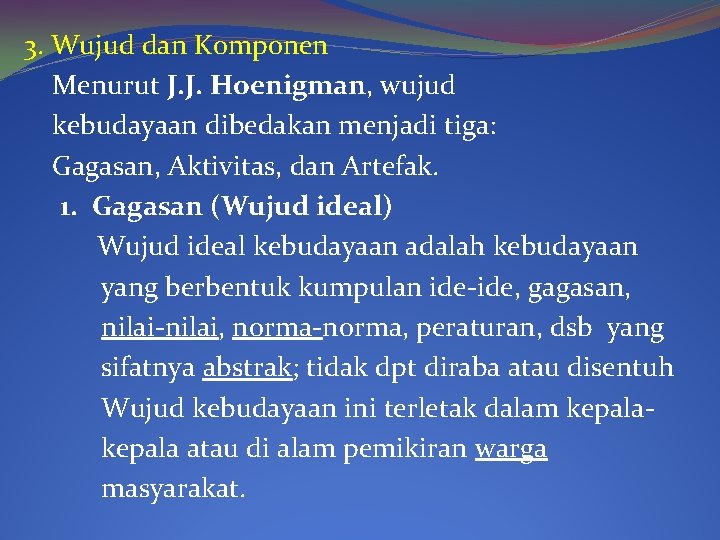 3. Wujud dan Komponen Menurut J. J. Hoenigman, wujud kebudayaan dibedakan menjadi tiga: Gagasan,