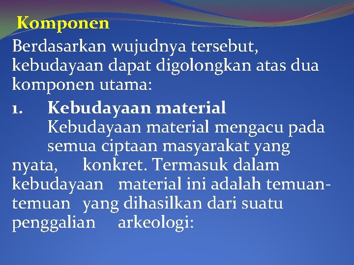 Komponen Berdasarkan wujudnya tersebut, kebudayaan dapat digolongkan atas dua komponen utama: 1. Kebudayaan material