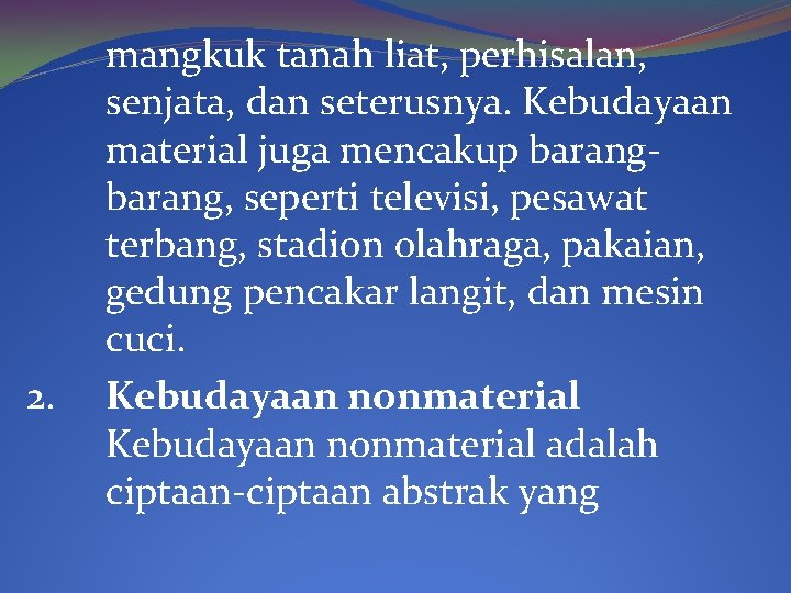 2. mangkuk tanah liat, perhisalan, senjata, dan seterusnya. Kebudayaan material juga mencakup barang, seperti