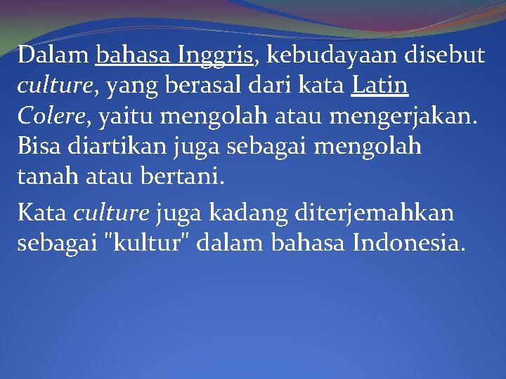 Dalam bahasa Inggris, kebudayaan disebut culture, yang berasal dari kata Latin Colere, yaitu mengolah