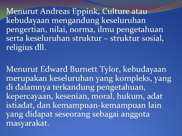 Menurut Andreas Eppink, Culture atau kebudayaan mengandung keseluruhan pengertian, nilai, norma, ilmu pengetahuan serta