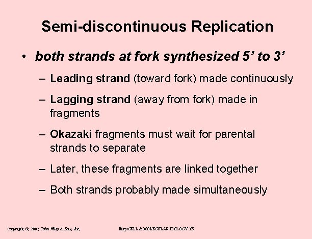 Semi-discontinuous Replication • both strands at fork synthesized 5’ to 3’ – Leading strand