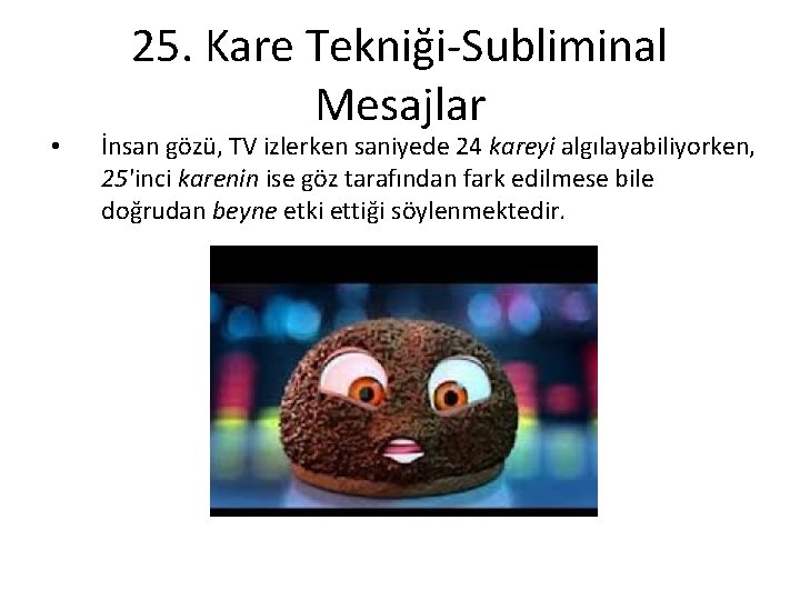  • 25. Kare Tekniği-Subliminal Mesajlar İnsan gözü, TV izlerken saniyede 24 kareyi algılayabiliyorken,