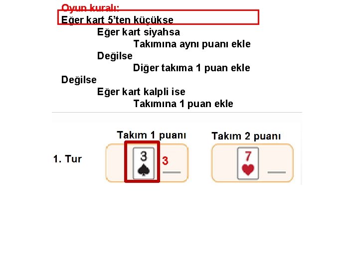 Oyun kuralı: Eğer kart 5’ten küçükse Eğer kart siyahsa Takımına aynı puanı ekle Değilse