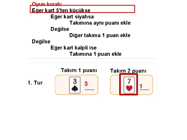 Oyun kuralı: Eğer kart 5’ten küçükse Eğer kart siyahsa Takımına aynı puanı ekle Değilse