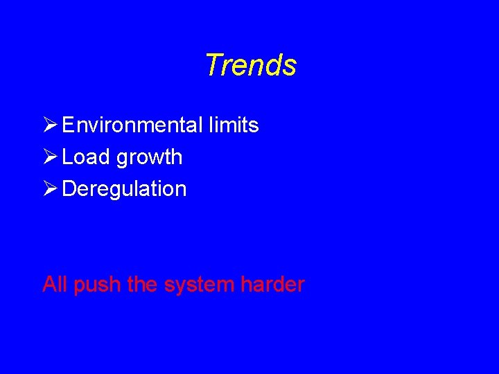 Trends Ø Environmental limits Ø Load growth Ø Deregulation All push the system harder Trends Ø Environmental limits Ø Load growth Ø Deregulation All push the system harder
