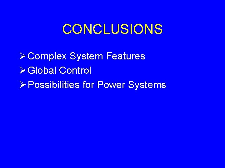 CONCLUSIONS Ø Complex System Features Ø Global Control Ø Possibilities for Power Systems CONCLUSIONS Ø Complex System Features Ø Global Control Ø Possibilities for Power Systems