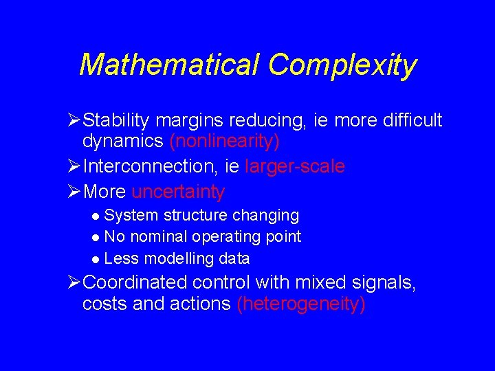 Mathematical Complexity ØStability margins reducing, ie more difficult dynamics (nonlinearity) ØInterconnection, ie larger-scale ØMore Mathematical Complexity ØStability margins reducing, ie more difficult dynamics (nonlinearity) ØInterconnection, ie larger-scale ØMore