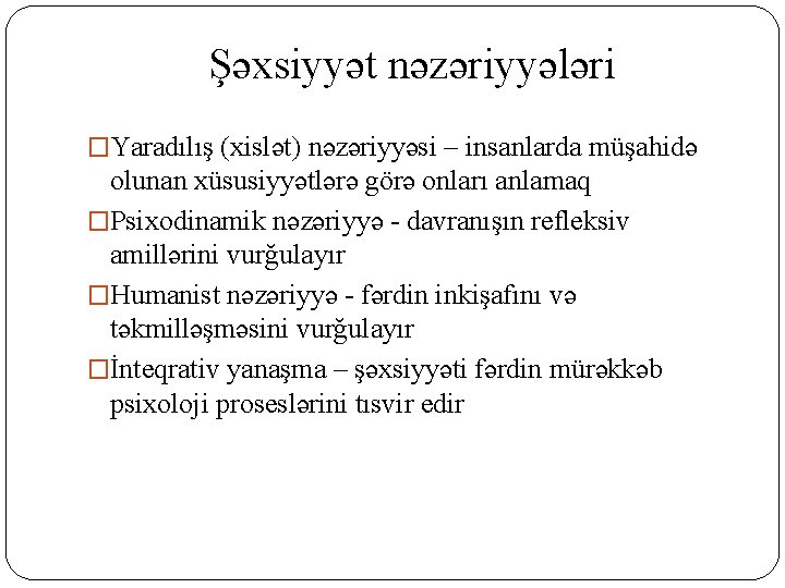 Şəxsiyyət nəzəriyyələri �Yaradılış (xislət) nəzəriyyəsi – insanlarda müşahidə olunan xüsusiyyətlərə görə onları anlamaq �Psixodinamik