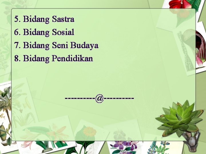 5. Bidang Sastra 6. Bidang Sosial 7. Bidang Seni Budaya 8. Bidang Pendidikan -----@-----