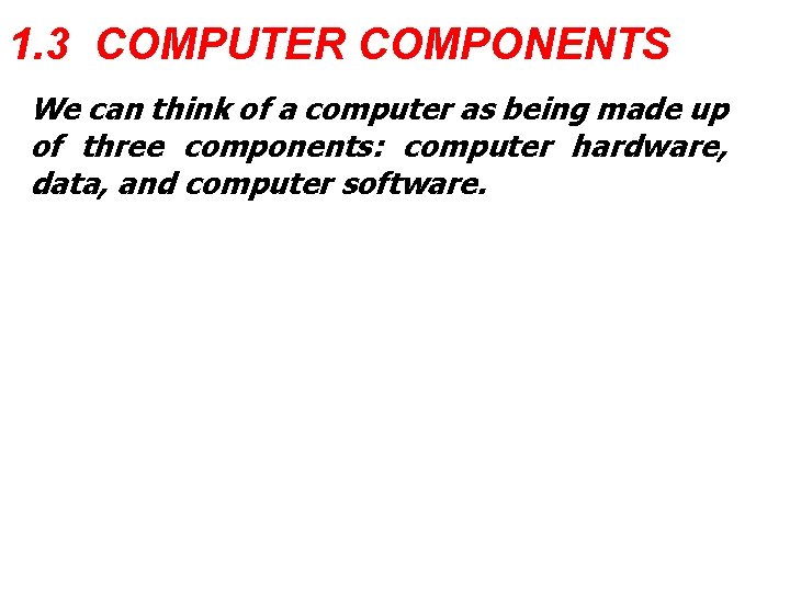 1. 3 COMPUTER COMPONENTS We can think of a computer as being made up