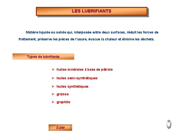 LES LUBRIFIANTS Matière liquide ou solide qui, interposée entre deux surfaces, réduit les forces