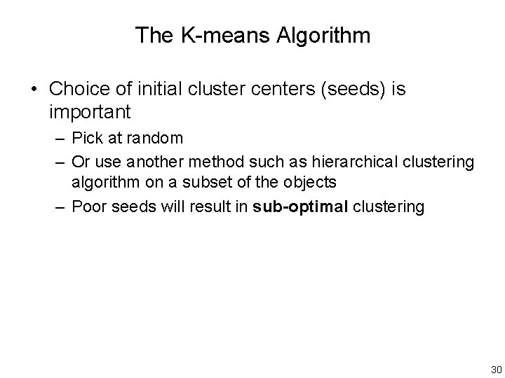 The K-means Algorithm • Choice of initial cluster centers (seeds) is important – Pick