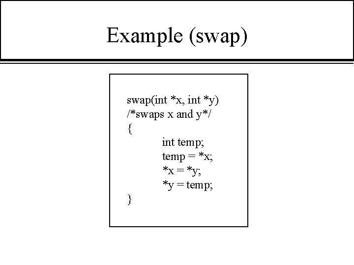 Example (swap) swap(int *x, int *y) /*swaps x and y*/ { int temp; temp
