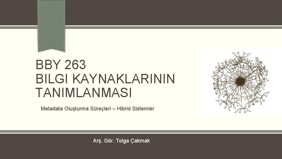 BBY 263 BILGI KAYNAKLARININ TANIMLANMASI Metadata Oluşturma Süreçleri – Hibrid Sistemler Arş. Gör. Tolga