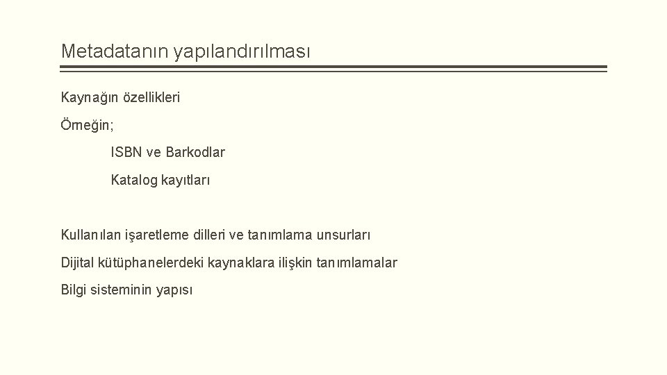 Metadatanın yapılandırılması Kaynağın özellikleri Örneğin; ISBN ve Barkodlar Katalog kayıtları Kullanılan işaretleme dilleri ve