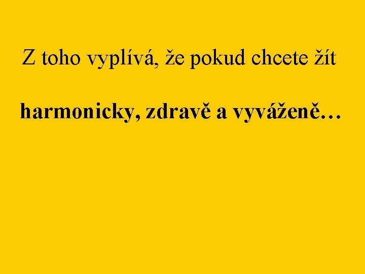 Z toho vyplívá, že pokud chcete žít harmonicky, zdravě a vyváženě… 