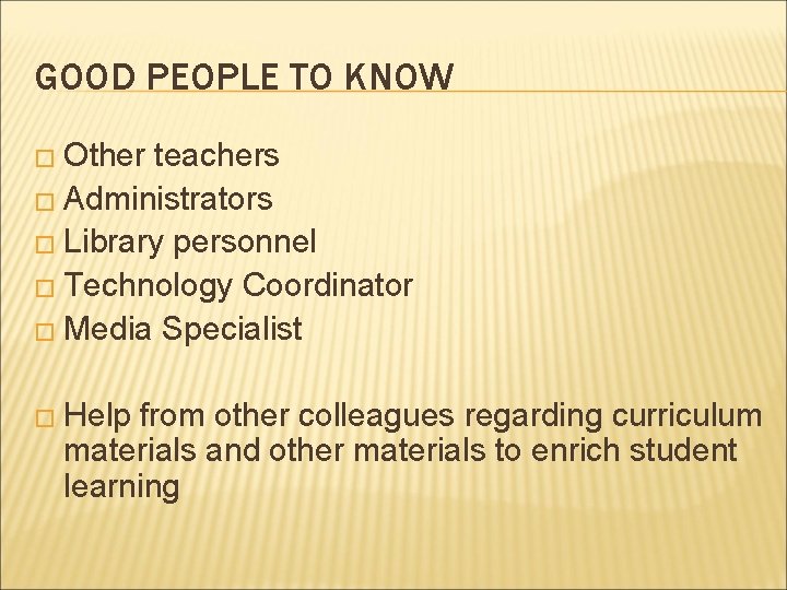GOOD PEOPLE TO KNOW � Other teachers � Administrators � Library personnel � Technology