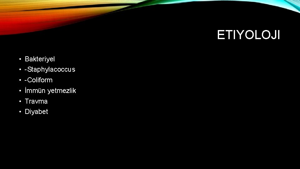 ETIYOLOJI • Bakteriyel • -Staphylacoccus • -Coliform • İmmün yetmezlik • Travma • Diyabet