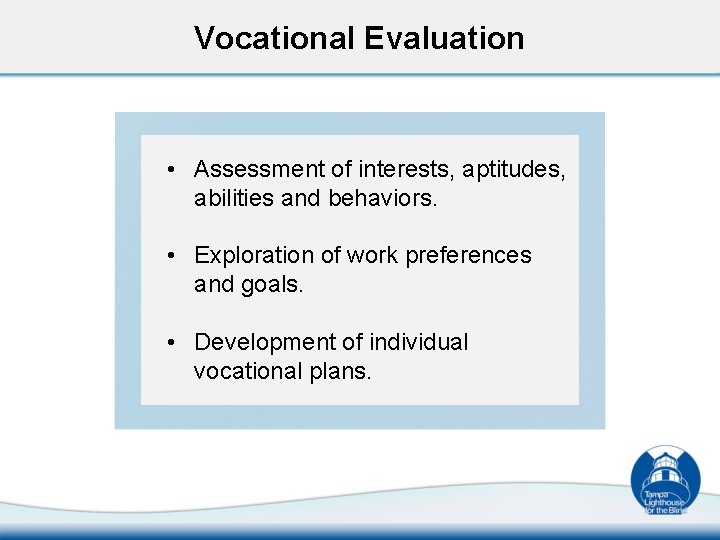 Vocational Evaluation • Assessment of interests, aptitudes, abilities and behaviors. • Exploration of work