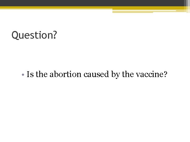 Question? • Is the abortion caused by the vaccine? 