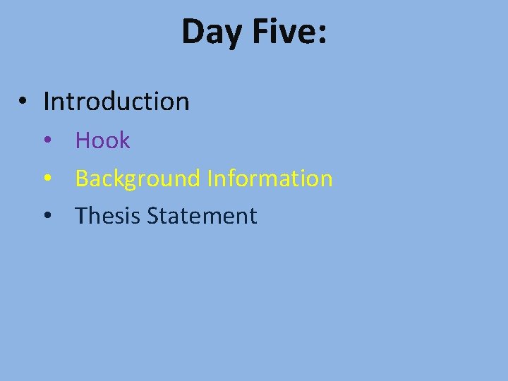 Day Five: • Introduction • Hook • Background Information • Thesis Statement 
