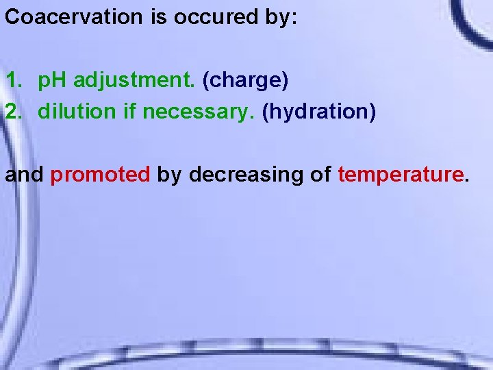 Coacervation is occured by: 1. p. H adjustment. (charge) 2. dilution if necessary. (hydration)