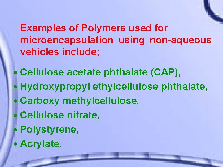 Examples of Polymers used for microencapsulation using non-aqueous vehicles include; Cellulose acetate phthalate (CAP),