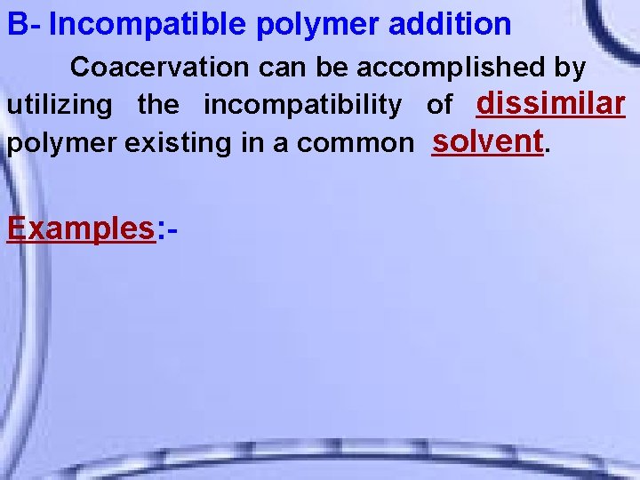 B- Incompatible polymer addition Coacervation can be accomplished by utilizing the incompatibility of dissimilar