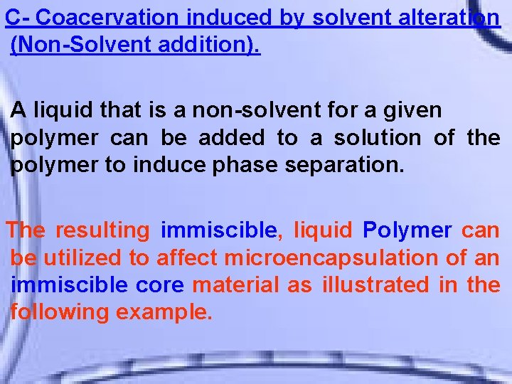 C- Coacervation induced by solvent alteration (Non-Solvent addition). A liquid that is a non-solvent