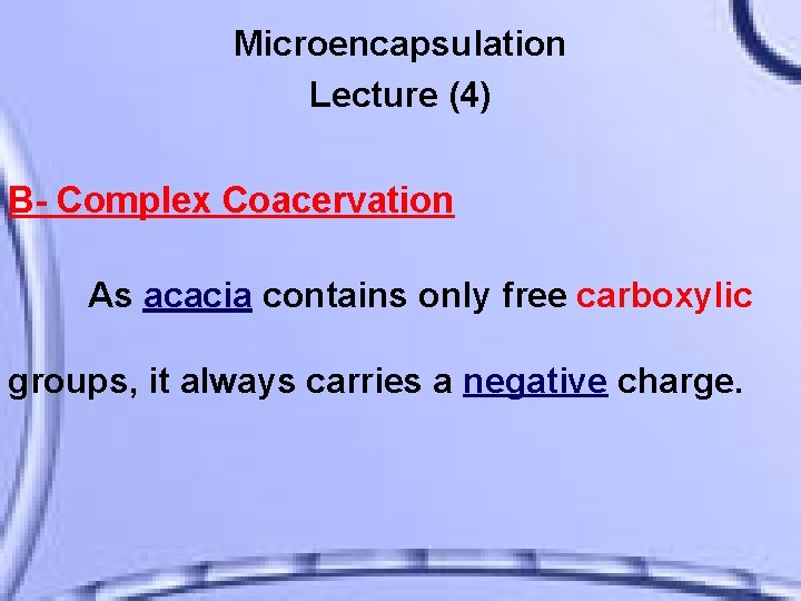 Microencapsulation Lecture (4) B- Complex Coacervation As acacia contains only free carboxylic groups, it