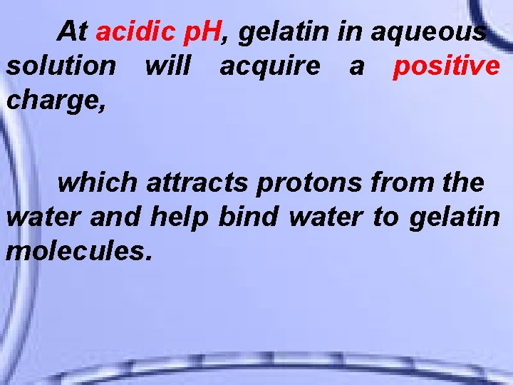 At acidic p. H, gelatin in aqueous solution will acquire a positive charge, which