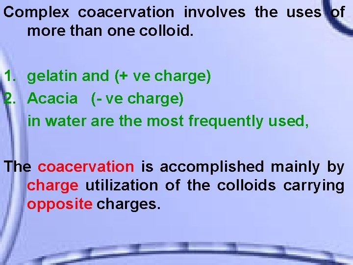 Complex coacervation involves the uses of more than one colloid. 1. gelatin and (+
